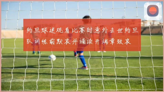 约旦球迷观看比赛时意外去世约旦队训练前默哀并诵读开端章致哀
