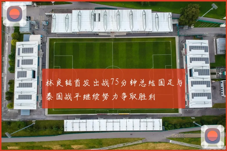 林良铭首发出战75分钟总结国足与泰国战平继续努力争取胜利