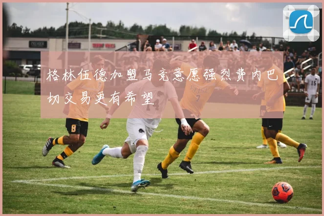 格林伍德加盟马竞意愿强烈费内巴切交易更有希望